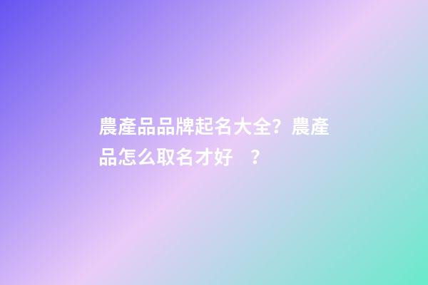 農產品品牌起名大全？農產品怎么取名才好？-第1張-商標起名-玄機派